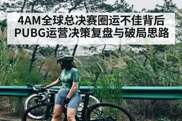 4AM全球总决赛圈运不佳背后 PUBG运营决策复盘与破局思路