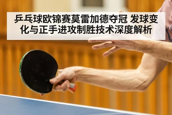 乒乓球欧锦赛莫雷加德夺冠 发球变化与正手进攻制胜技术深度解析